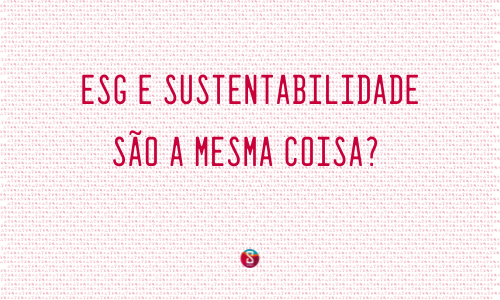 ESG e Sustentabilidade são a mesma coisa?