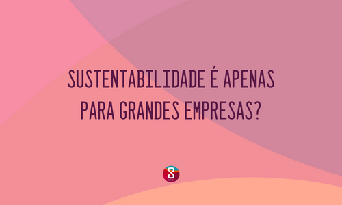 sustentabilidade é apenas para grandes empresas